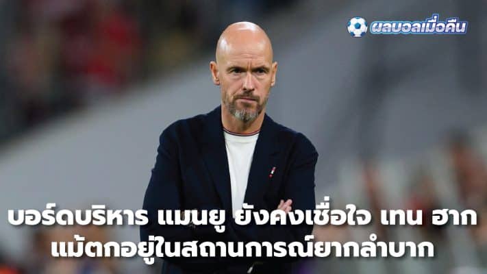 Manchester United's board still trusts Ten Hag despite the difficult situation.