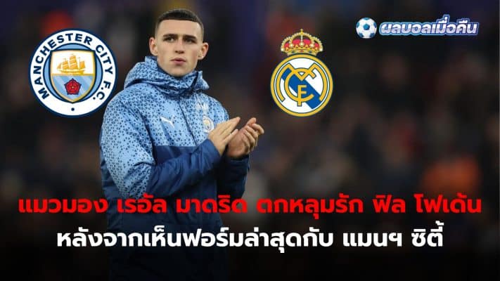 Real Madrid scouts instantly fall in love with Phil Foden after seeing his recent form with Manchester City