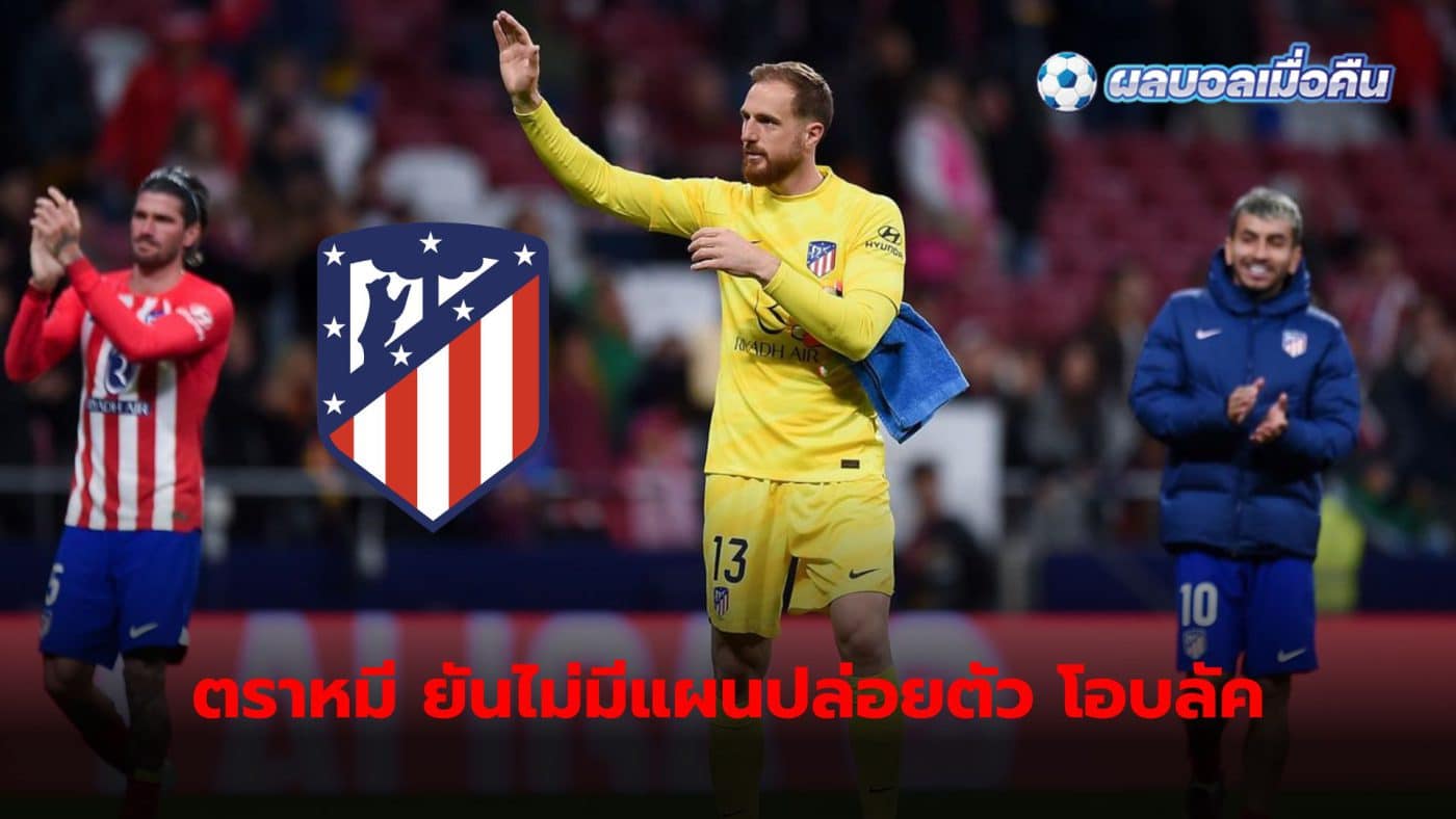 Jan Oblak is still one of Atletico Madrid's three main players, who Atletico Madrid have no plans to release from the club.