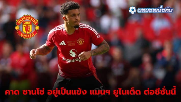 Sancho has a high chance of staying at Manchester United after various clubs Not ready to buy